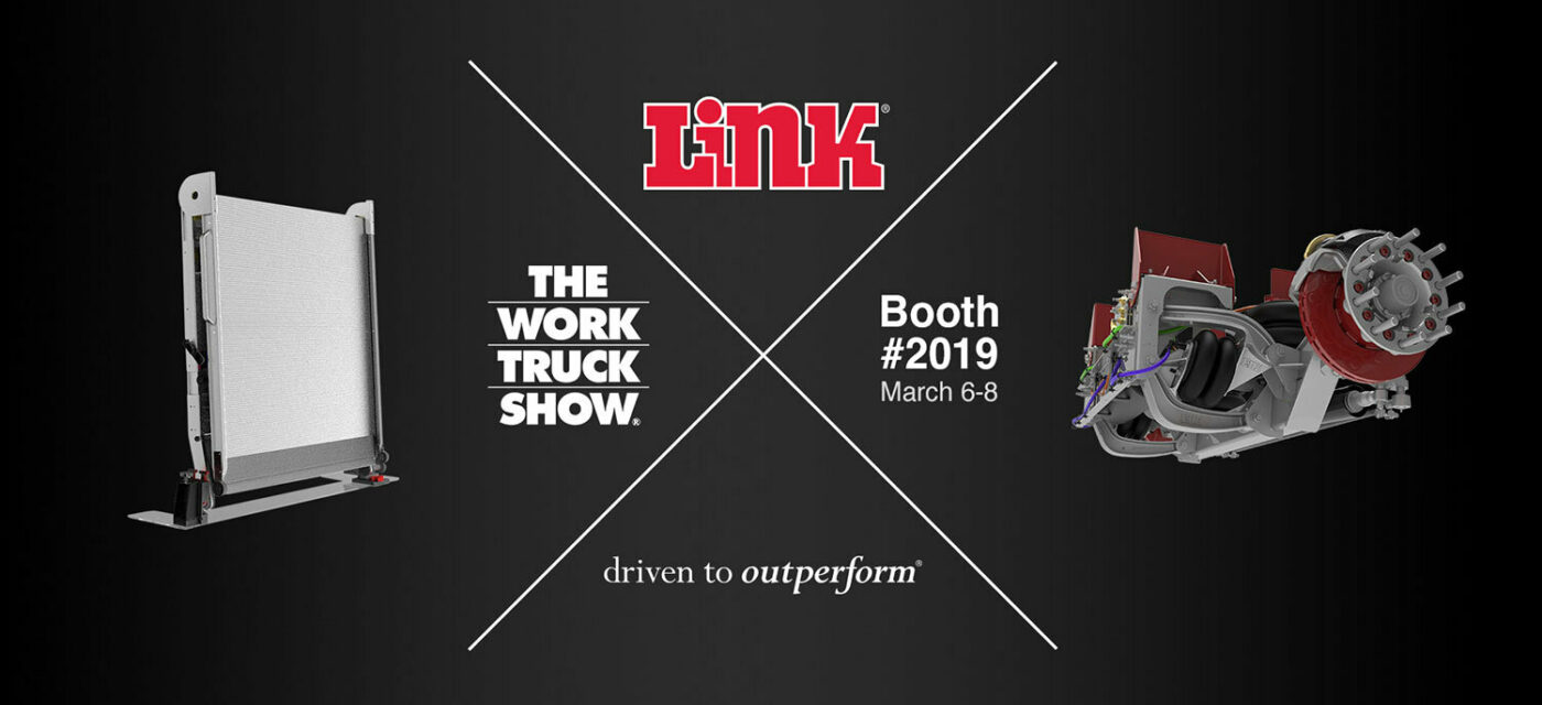An image with the Link Logo, a rendering of the Link swivel ramp and the Work truck show logo, Link's booth number, a rendering of a lift axle and "driven to outperform"
